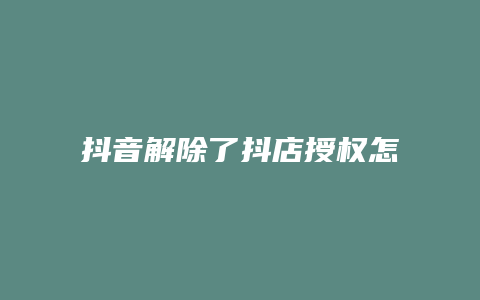 抖音解除了抖店授权怎么解除