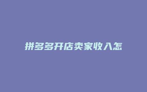 拼多多开店卖家收入怎么算