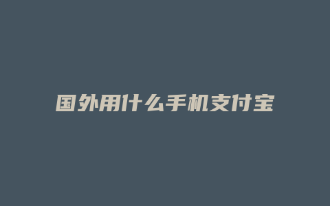 国外用什么手机支付宝