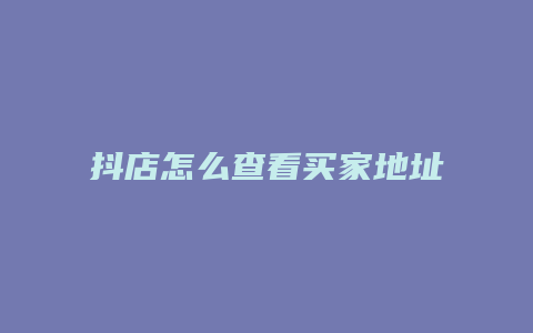 抖店怎么查看买家地址