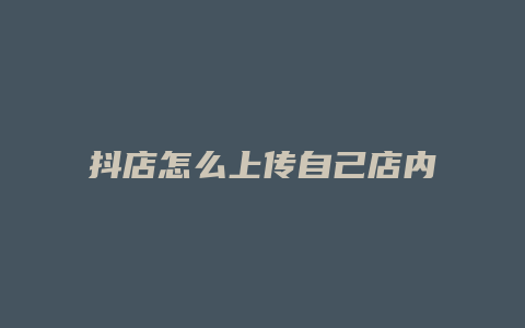 抖店怎么上传自己店内商品