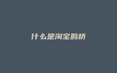 什么是淘宝鹊桥