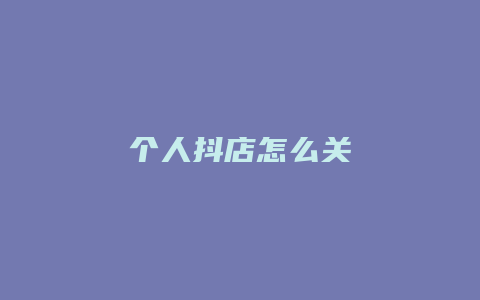 个人抖店怎么关