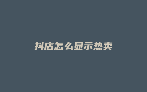 抖店怎么显示热卖