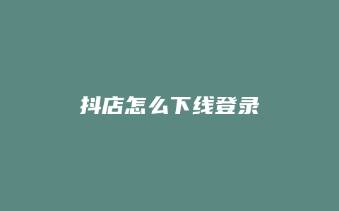 抖店怎么下线登录