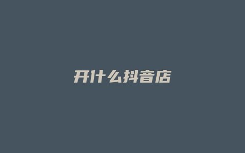 开什么抖音店