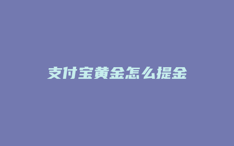 支付宝黄金怎么提金