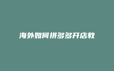 海外如何拼多多开店教程