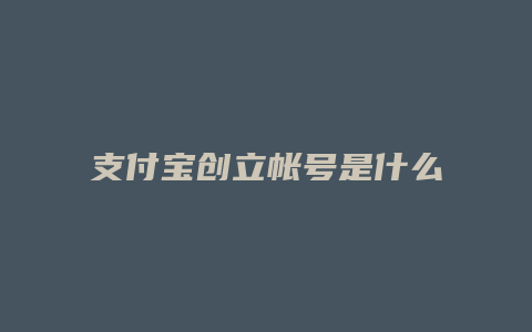 支付宝创立帐号是什么