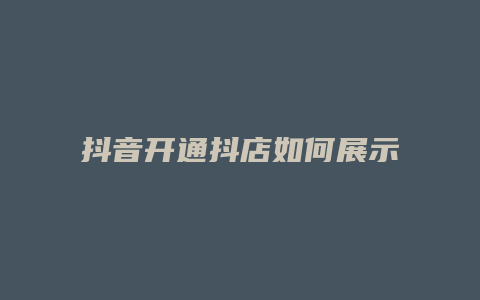 抖音开通抖店如何展示商品橱窗