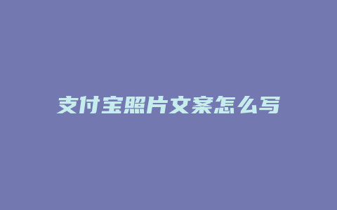 支付宝照片文案怎么写