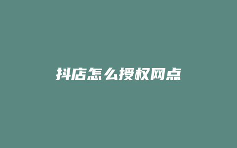 抖店怎么授权网点