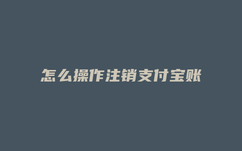 怎么操作注销支付宝账号