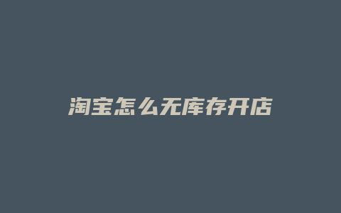 淘宝怎么无库存开店