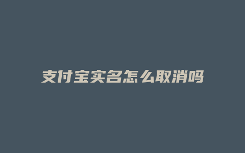 支付宝实名怎么取消吗