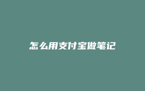 怎么用支付宝做笔记