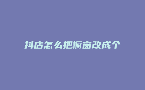 抖店怎么把橱窗改成个人