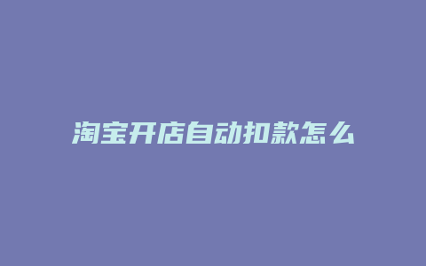 淘宝开店自动扣款怎么设置