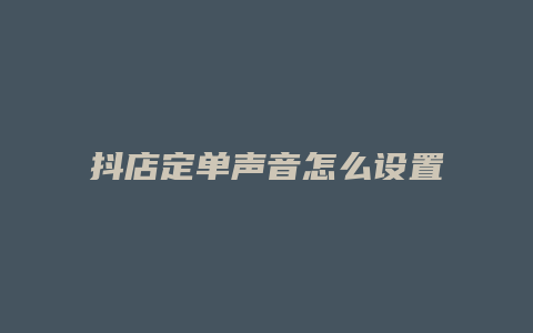 抖店定单声音怎么设置