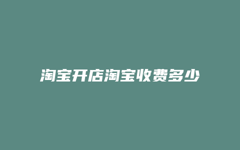 淘宝开店淘宝收费多少钱