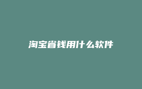 淘宝省钱用什么软件