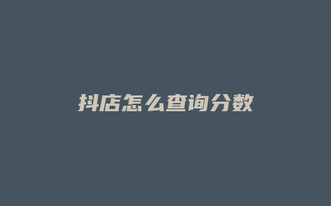 抖店怎么查询分数