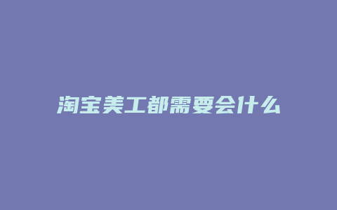 淘宝美工都需要会什么软件