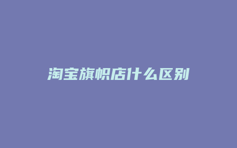 淘宝旗帜店什么区别