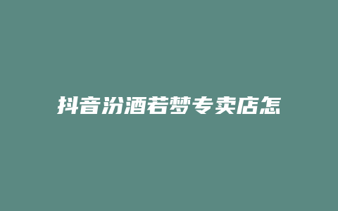 抖音汾酒若梦专卖店怎么样