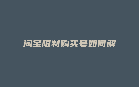 淘宝限制购买号如何解封