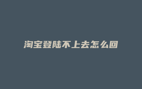 淘宝登陆不上去怎么回事