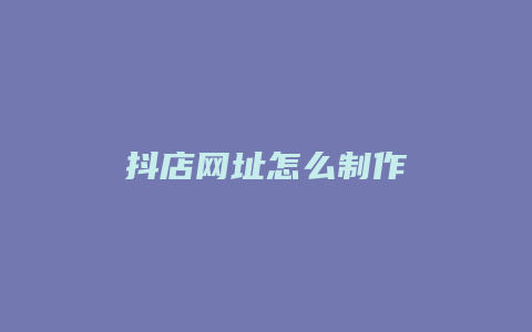 抖店网址怎么制作