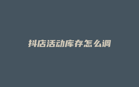 抖店活动库存怎么调