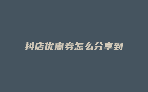 抖店优惠券怎么分享到微信