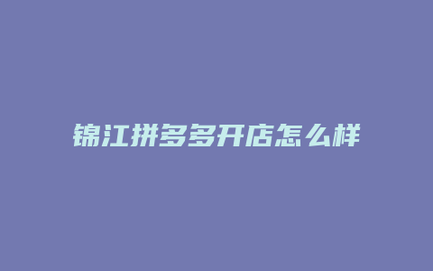 锦江拼多多开店怎么样