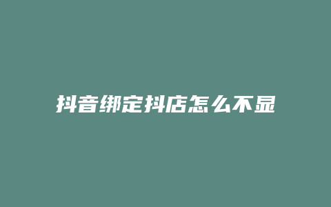 抖音绑定抖店怎么不显示