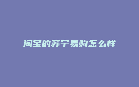 淘宝的苏宁易购怎么样