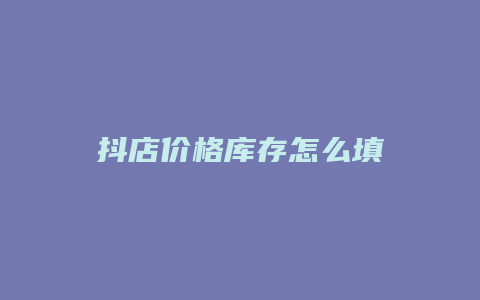 抖店价格库存怎么填