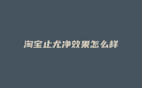 淘宝止尤净效果怎么样