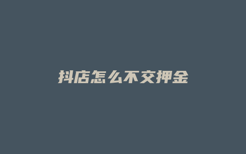 抖店怎么不交押金