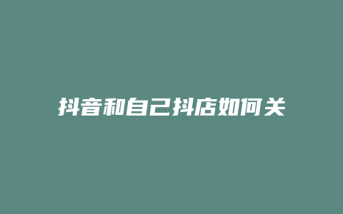 抖音和自己抖店如何关联