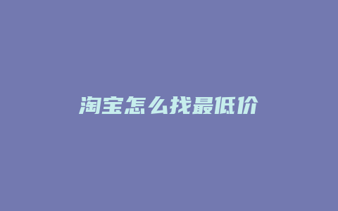 淘宝怎么找最低价