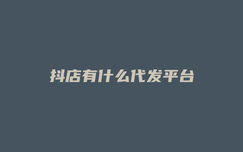 抖店有什么代发平台