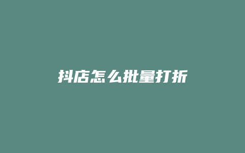 抖店怎么批量打折