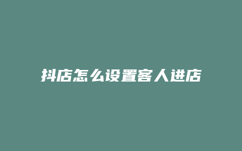 抖店怎么设置客人进店提醒