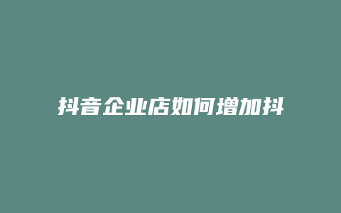 抖音企业店如何增加抖音号