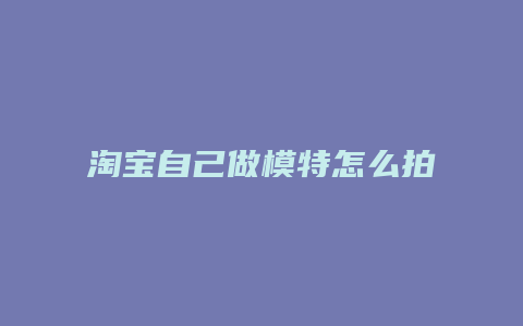 淘宝自己做模特怎么拍照