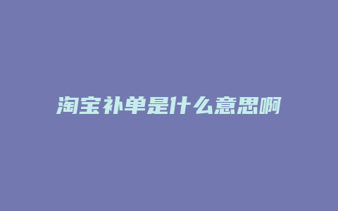 淘宝补单是什么意思啊