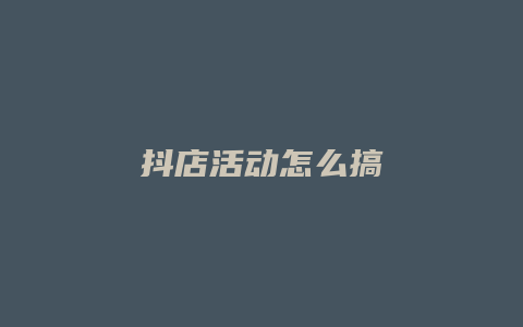 抖店活动怎么搞