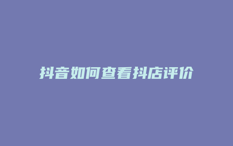 抖音如何查看抖店评价数据